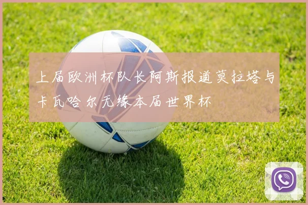 上届欧洲杯队长阿斯报道莫拉塔与卡瓦哈尔无缘本届世界杯