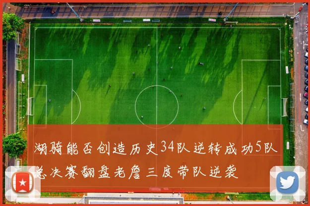 湖骑能否创造历史34队逆转成功5队总决赛翻盘老詹三度带队逆袭