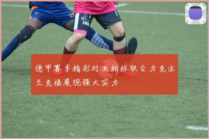德甲赛季精彩对决柏林联合力克法兰克福展现强大实力