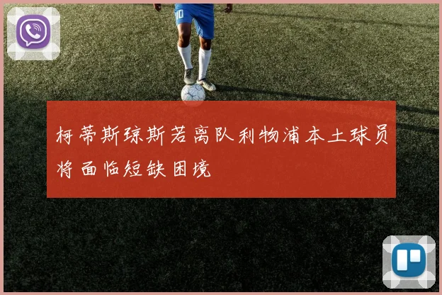 柯蒂斯琼斯若离队利物浦本土球员将面临短缺困境
