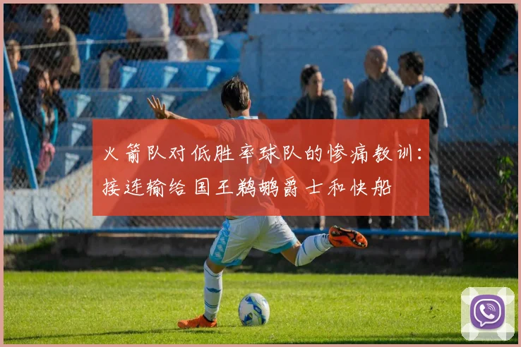 火箭队对低胜率球队的惨痛教训：接连输给国王鹈鹕爵士和快船