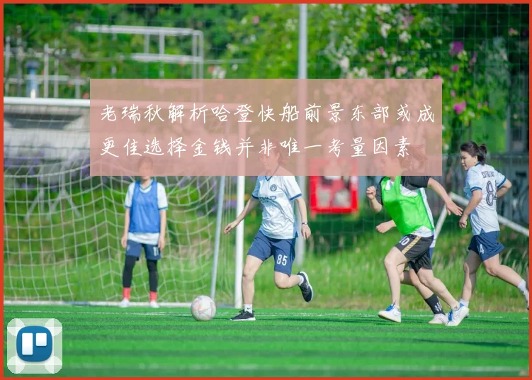老瑞秋解析哈登快船前景东部或成更佳选择金钱并非唯一考量因素