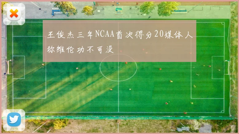 王俊杰三年NCAA首次得分20媒体人称维伦功不可没