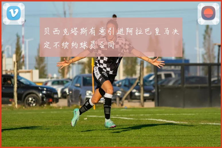 贝西克塔斯有意引进阿拉巴皇马决定不续约球员合同