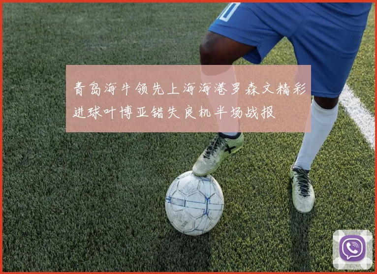 青岛海牛领先上海海港罗森文精彩进球叶博亚错失良机半场战报
