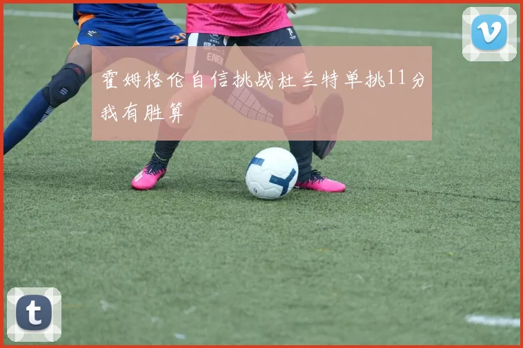 霍姆格伦自信挑战杜兰特单挑11分我有胜算