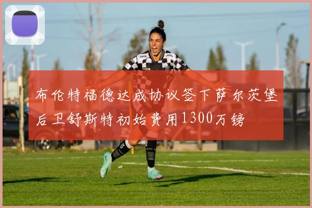 布伦特福德达成协议签下萨尔茨堡后卫舒斯特初始费用1300万镑