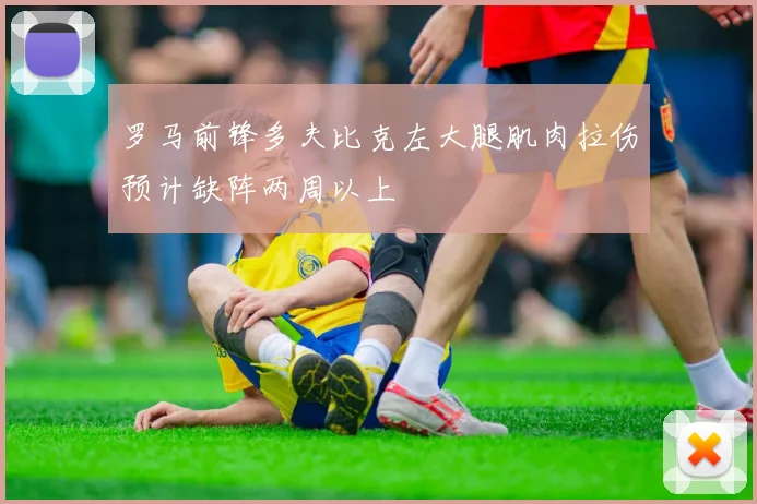 罗马前锋多夫比克左大腿肌肉拉伤预计缺阵两周以上