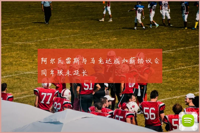 阿尔瓦雷斯与马竞达成加薪协议合同年限未延长
